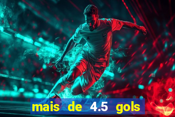 mais de 4.5 gols o que significa betano